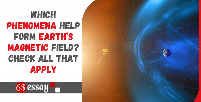 Which phenomena help form earth’s magnetic field? Check All That Apply